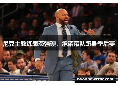 尼克主教练表态强硬，承诺带队跻身季后赛