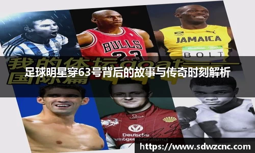 足球明星穿63号背后的故事与传奇时刻解析