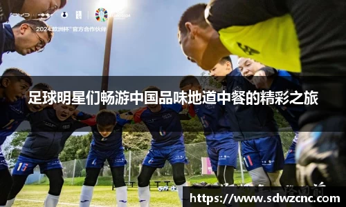 足球明星们畅游中国品味地道中餐的精彩之旅